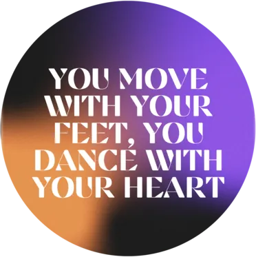 You move with your feet, you dance with your heart